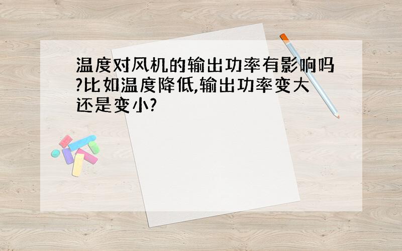 温度对风机的输出功率有影响吗?比如温度降低,输出功率变大还是变小?