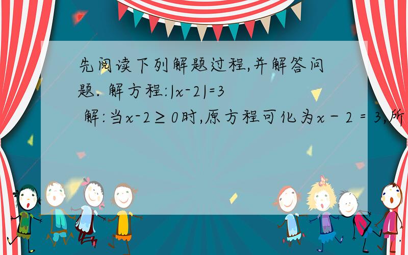 先阅读下列解题过程,并解答问题. 解方程:|x-2|=3 解:当x-2≥0时,原方程可化为x－2＝3,所以x＝5.