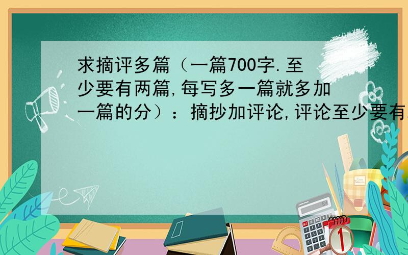 求摘评多篇（一篇700字.至少要有两篇,每写多一篇就多加一篇的分）：摘抄加评论,评论至少要有200字以上