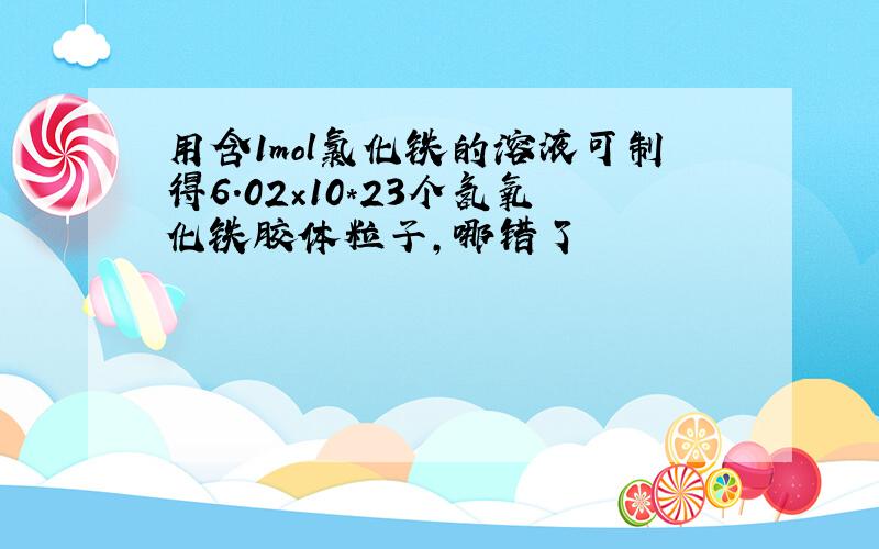 用含1mol氯化铁的溶液可制得6.02×10*23个氢氧化铁胶体粒子,哪错了