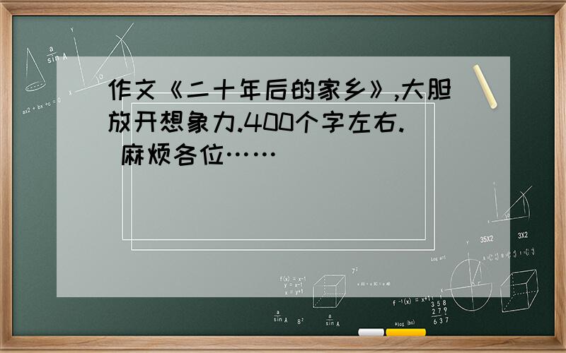 作文《二十年后的家乡》,大胆放开想象力.400个字左右. 麻烦各位……