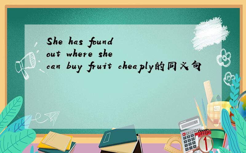 She has found out where she can buy fruit cheaply的同义句