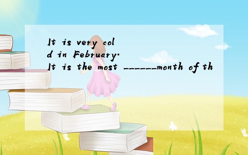 It is very cold in February.It is the most ______month of th