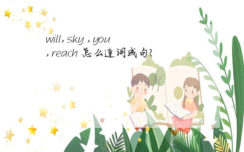 will,sky ,you ,reach 怎么连词成句?