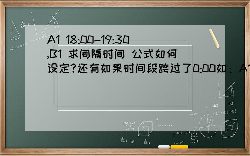 A1 18:00-19:30,B1 求间隔时间 公式如何设定?还有如果时间段跨过了0:00如：A1为23:00-0:30