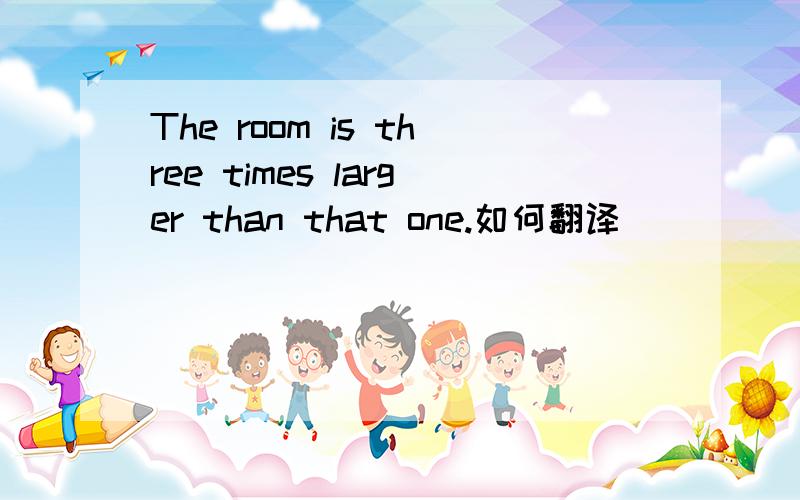 The room is three times larger than that one.如何翻译