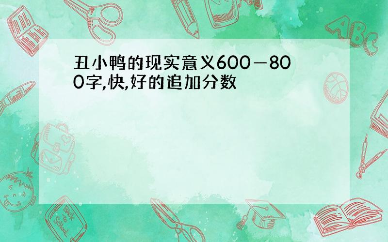 丑小鸭的现实意义600—800字,快,好的追加分数