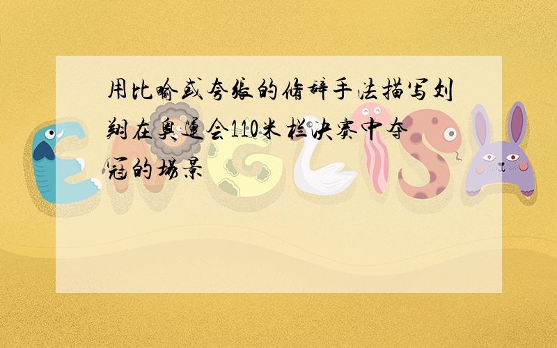 用比喻或夸张的修辞手法描写刘翔在奥运会110米栏决赛中夺冠的场景