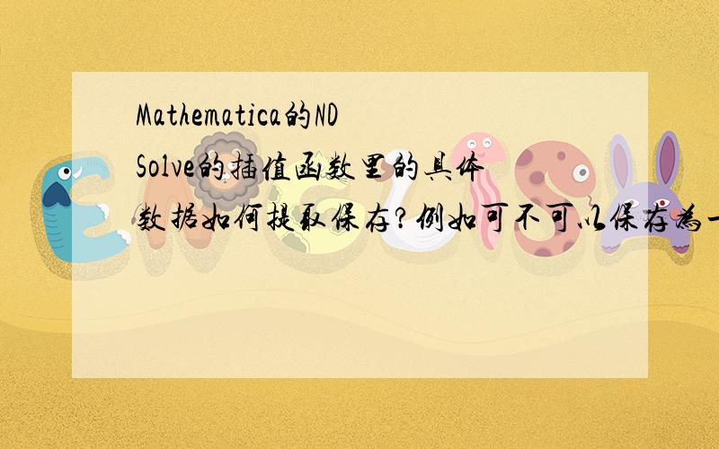 Mathematica的NDSolve的插值函数里的具体数据如何提取保存?例如可不可以保存为一个Table或者List?