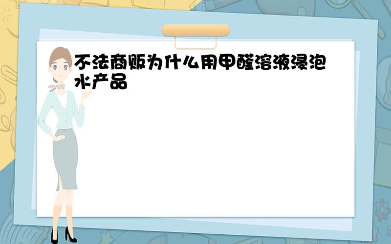 不法商贩为什么用甲醛溶液浸泡水产品