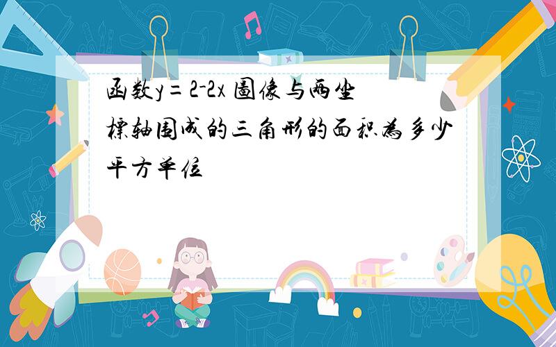 函数y=2-2x 图像与两坐标轴围成的三角形的面积为多少平方单位