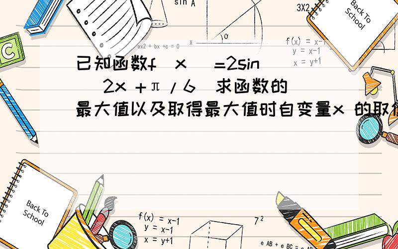 已知函数f(x) =2sin (2x +π/6)求函数的最大值以及取得最大值时自变量x 的取值集合!