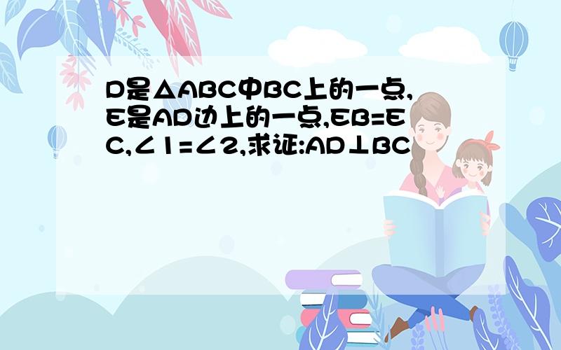 D是△ABC中BC上的一点,E是AD边上的一点,EB=EC,∠1=∠2,求证:AD⊥BC