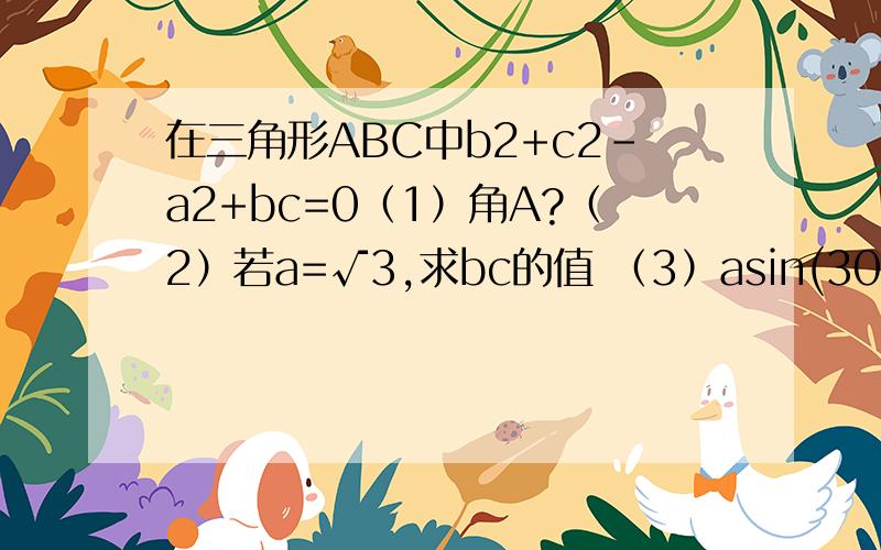 在三角形ABC中b2+c2-a2+bc=0（1）角A?（2）若a=√3,求bc的值 （3）asin(30°-c)\b-c