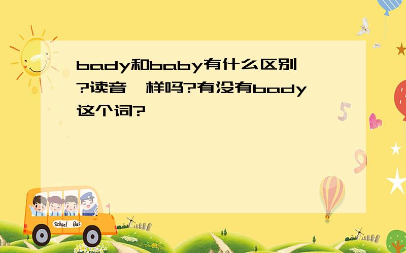 bady和baby有什么区别?读音一样吗?有没有bady这个词?