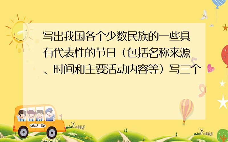 写出我国各个少数民族的一些具有代表性的节日（包括名称来源、时间和主要活动内容等）写三个