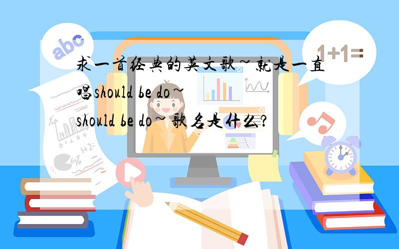 求一首经典的英文歌~就是一直唱should be do~should be do~歌名是什么?