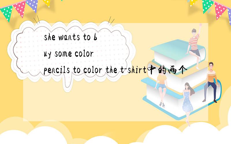 she wants to buy some color pencils to color the t-shirt中的两个