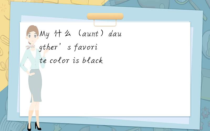 My 什么（aunt）daugther’s favorite color is black