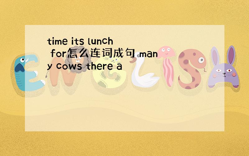 time its lunch for怎么连词成句 many cows there a