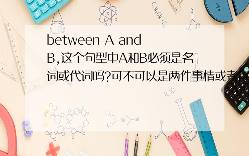 between A and B,这个句型中A和B必须是名词或代词吗?可不可以是两件事情或者行为动作?