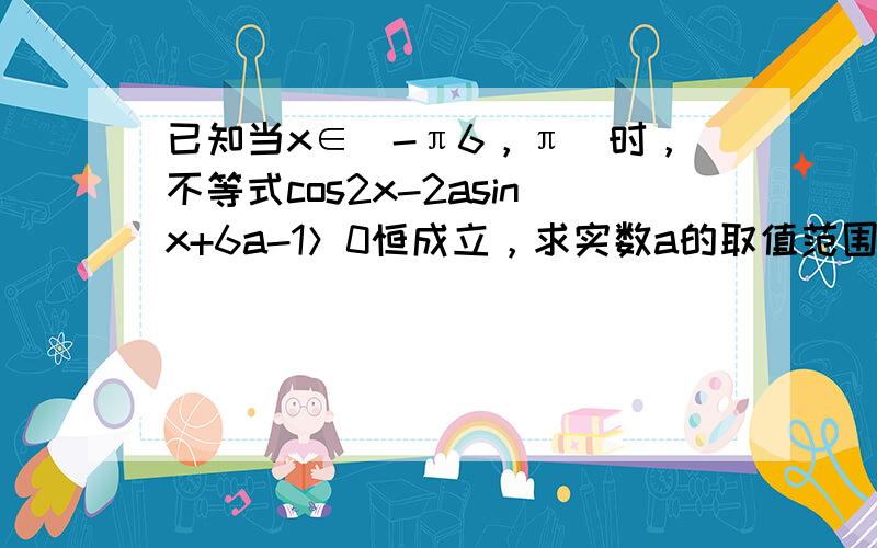 已知当x∈（-π6，π）时，不等式cos2x-2asinx+6a-1＞0恒成立，求实数a的取值范围（　　）