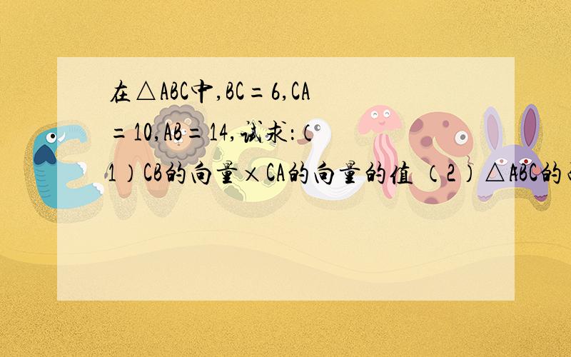 在△ABC中,BC=6,CA=10,AB=14,试求：（1）CB的向量×CA的向量的值 （2）△ABC的面积