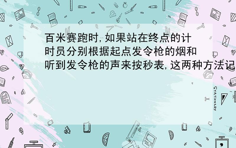 百米赛跑时,如果站在终点的计时员分别根据起点发令枪的烟和听到发令枪的声来按秒表,这两种方法记录的时间差为多少秒?