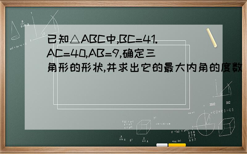 已知△ABC中,BC=41.AC=40,AB=9,确定三角形的形状,并求出它的最大内角的度数