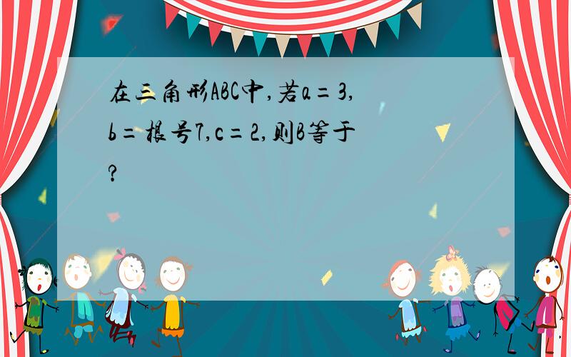 在三角形ABC中,若a=3,b=根号7,c=2,则B等于?