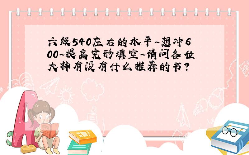 六级540左右的水平~想冲600~提高完形填空~请问各位大神有没有什么推荐的书?