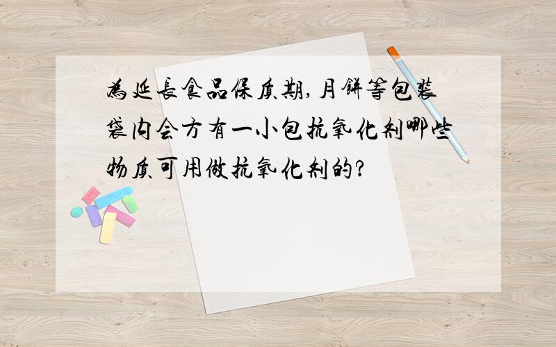 为延长食品保质期,月饼等包装袋内会方有一小包抗氧化剂哪些物质可用做抗氧化剂的?