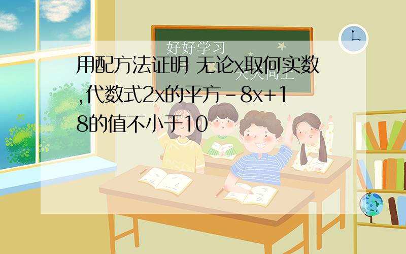 用配方法证明 无论x取何实数,代数式2x的平方-8x+18的值不小于10