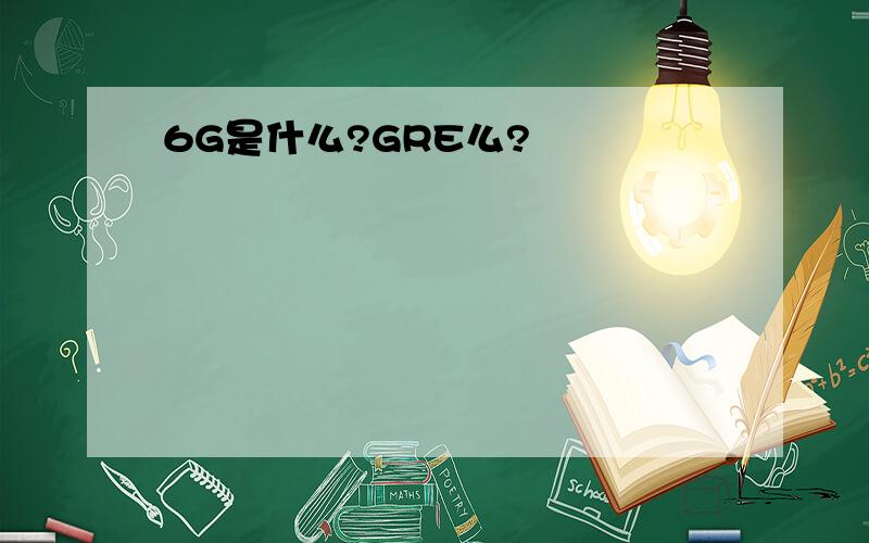 6G是什么?GRE么?