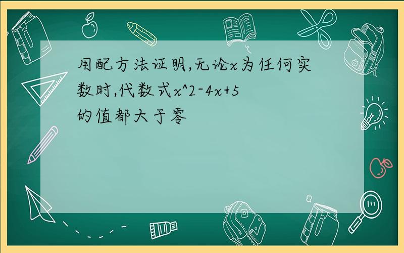 用配方法证明,无论x为任何实数时,代数式x^2-4x+5的值都大于零