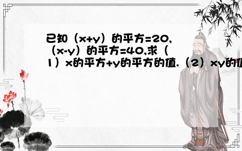 已知（x+y）的平方=20,（x-y）的平方=40,求（1）x的平方+y的平方的值.（2）xy的值