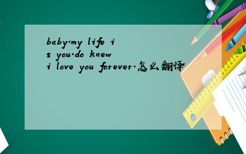 baby.my life is you.do knew i love you forever.怎么翻译