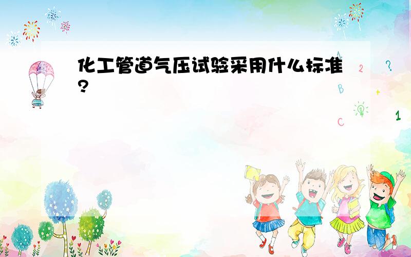 化工管道气压试验采用什么标准?