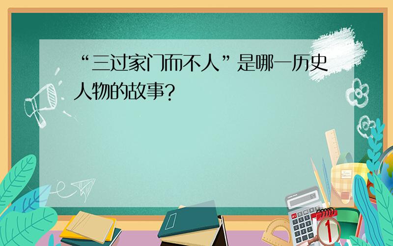 “三过家门而不人”是哪一历史人物的故事?