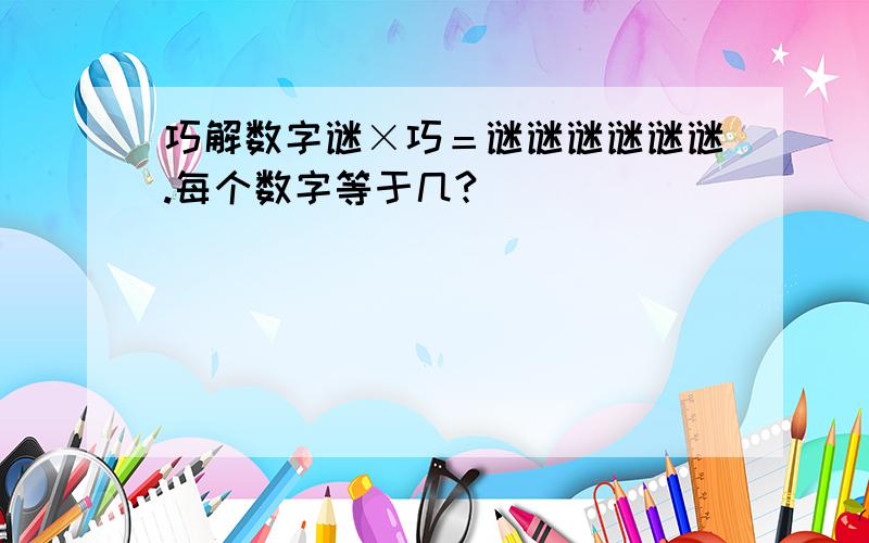 巧解数字谜×巧＝谜谜谜谜谜谜.每个数字等于几?