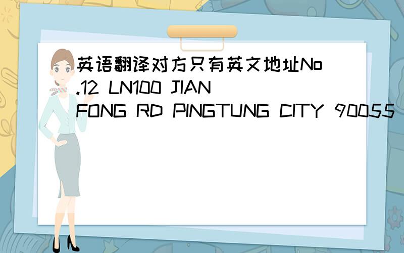 英语翻译对方只有英文地址No.12 LN100 JIANFONG RD PINGTUNG CITY 90055 TAIW