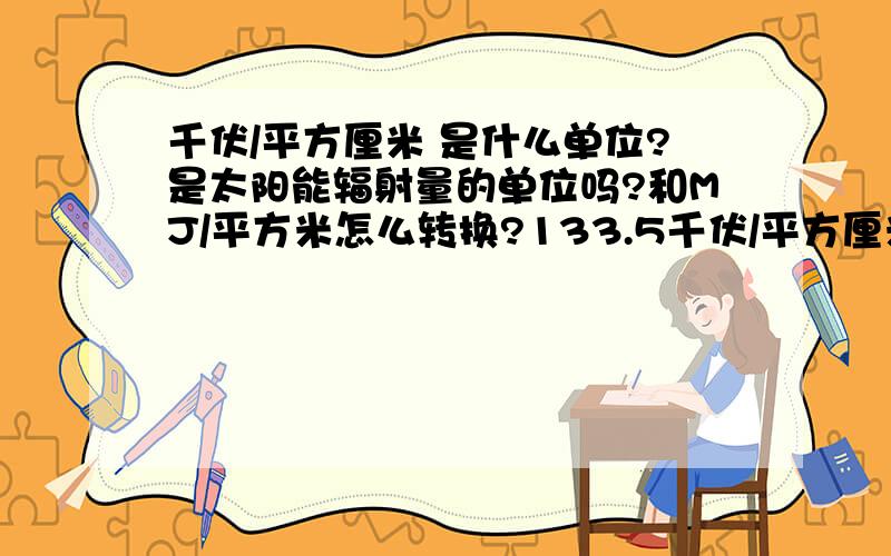 千伏/平方厘米 是什么单位?是太阳能辐射量的单位吗?和MJ/平方米怎么转换?133.5千伏/平方厘米=多少 MJ/平方米