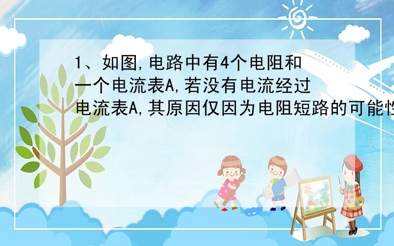 1、如图,电路中有4个电阻和一个电流表A,若没有电流经过电流表A,其原因仅因为电阻短路的可能性共有几种?（图为：R1与R