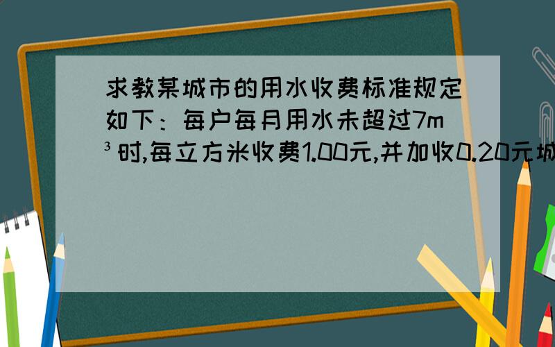 求教某城市的用水收费标准规定如下：每户每月用水未超过7m³时,每立方米收费1.00元,并加收0.20元城市污水