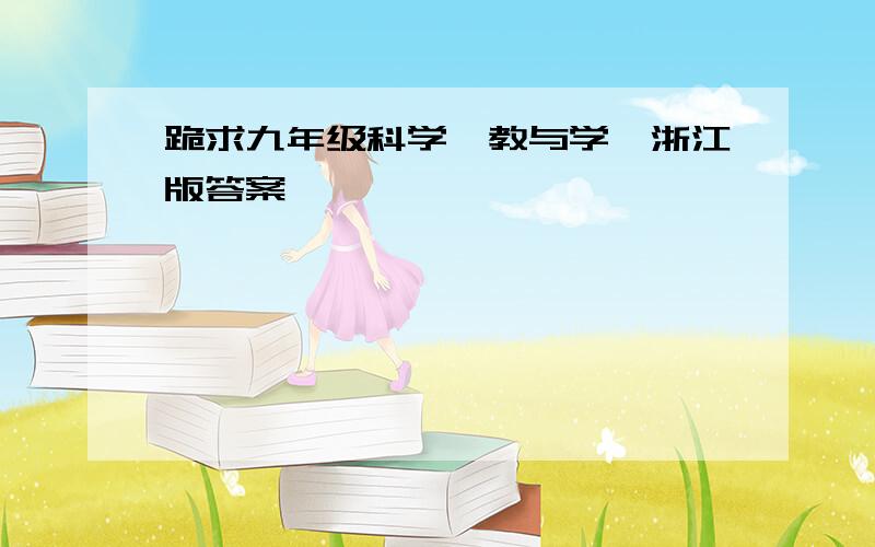 跪求九年级科学《教与学》浙江版答案