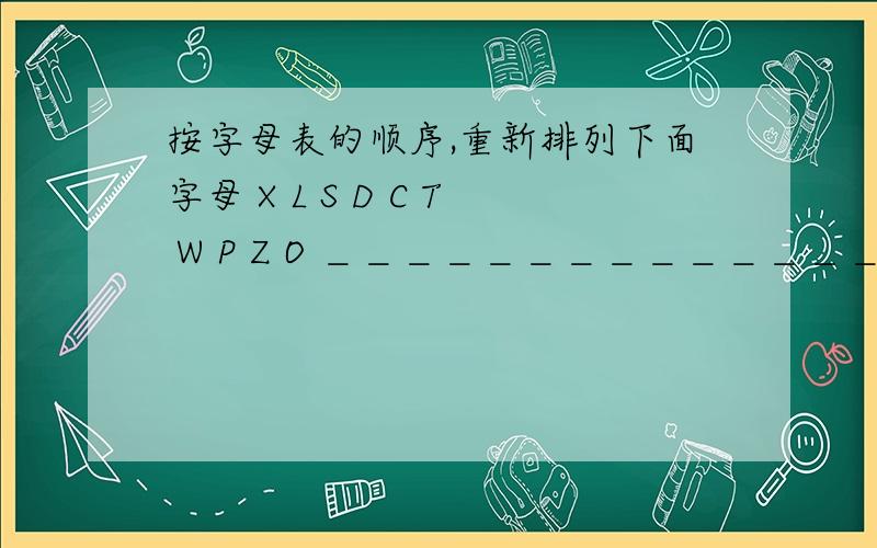 按字母表的顺序,重新排列下面字母 X L S D C T W P Z O ＿＿＿＿＿＿＿＿＿＿＿＿＿＿＿＿＿＿＿＿＿＿＿