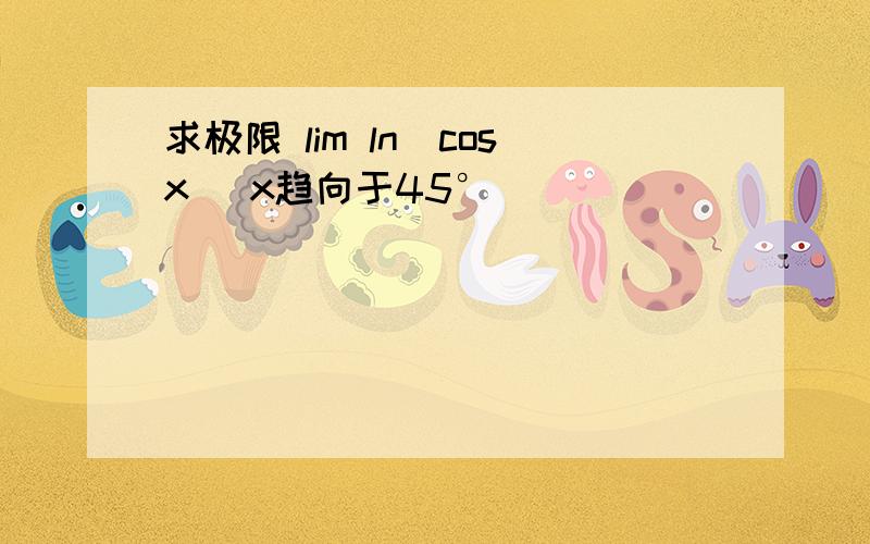 求极限 lim ln(cosx) x趋向于45°