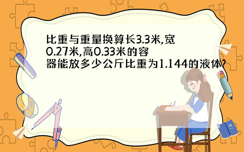 比重与重量换算长3.3米,宽0.27米,高0.33米的容器能放多少公斤比重为1.144的液体?