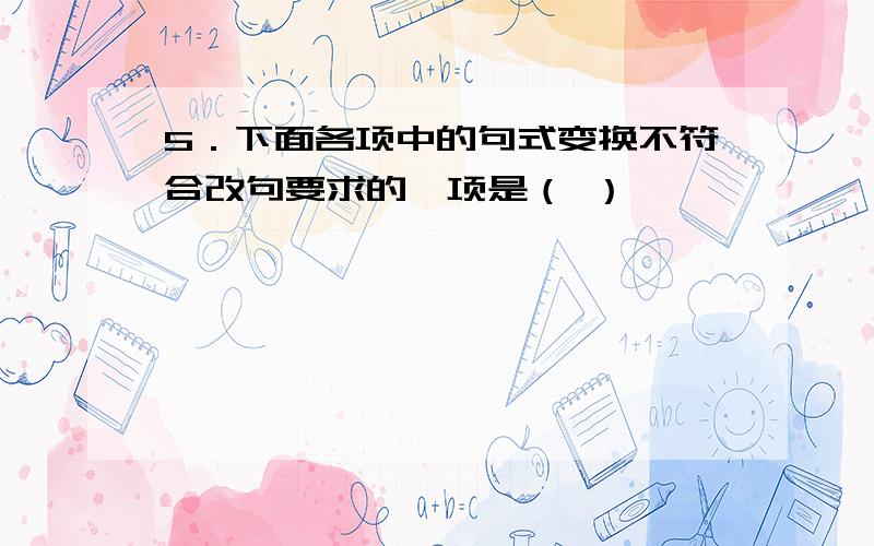 5．下面各项中的句式变换不符合改句要求的一项是（ ）