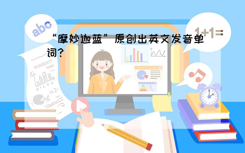 “摩妙迦蓝”原创出英文发音单词?